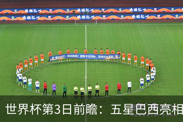 世界杯第3日前瞻：五星巴西亮相 亚足联球队面临“欧洲大考”