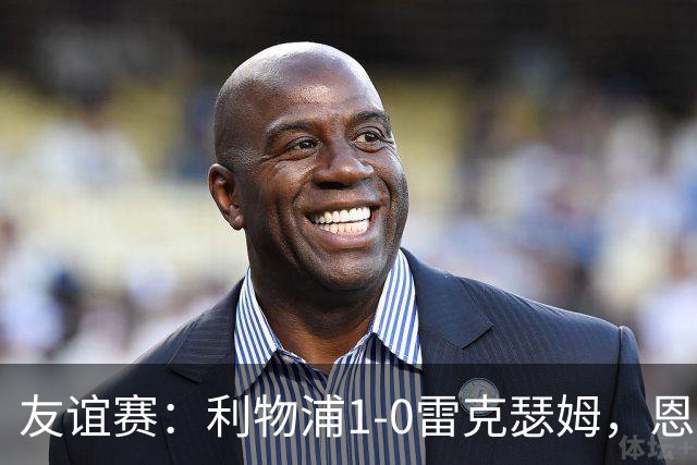 友谊赛：利物浦1-0雷克瑟姆，恩古莫哈打入制胜球