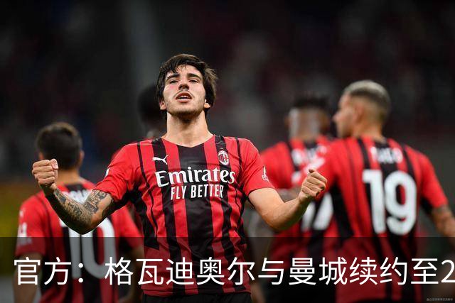 官方：格瓦迪奥尔与曼城续约至2031年
