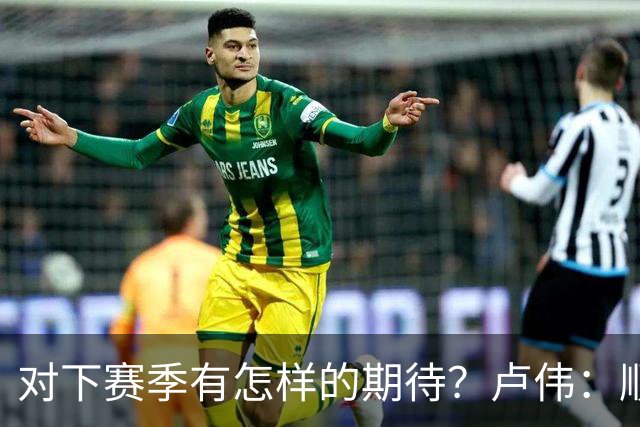 对下赛季有怎样的期待？卢伟：顺其自然 我们还有很大提升空间