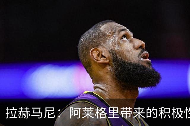 拉赫马尼：阿莱格里带来的积极性正是我们需要的