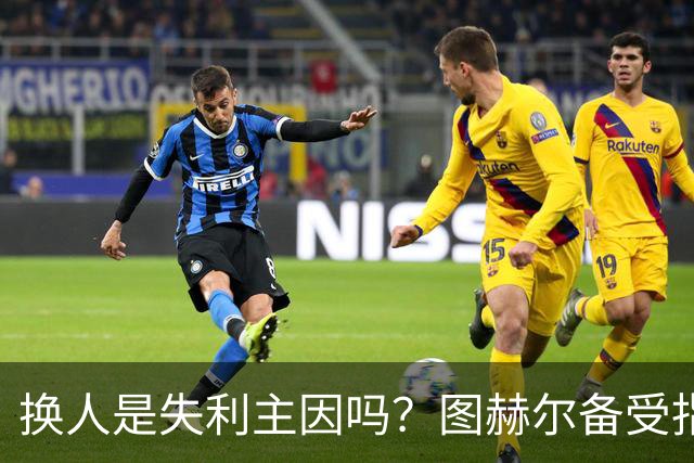 换人是失利主因吗？图赫尔备受指责 两年后欧洲杯盼救赎