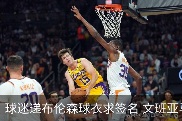 球迷递布伦森球衣求签名 文班亚马笑着拒绝