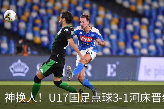 神换人！U17国足点球3-1河床晋级决赛，江宇涵两扑点