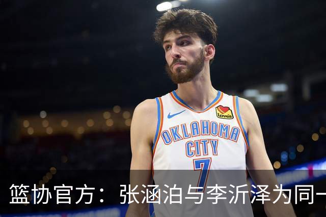 篮协官方：张涵泊与李沂泽为同一人 虚报年龄被禁赛三年