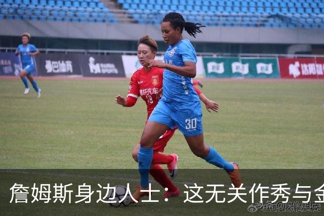詹姆斯身边人士：这无关作秀与金钱 他也不打算在费城召开发布会