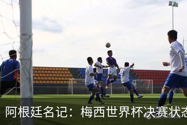 阿根廷名记：梅西世界杯决赛状态很不对劲，但阿根廷队没有被买通