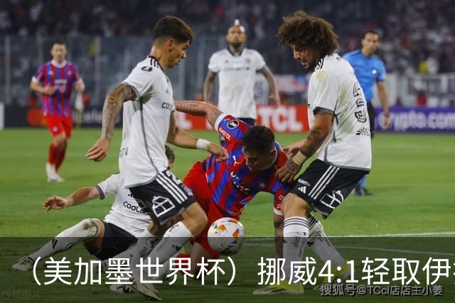 （美加墨世界杯）挪威4:1轻取伊拉克 终结亚足联球队不败战绩