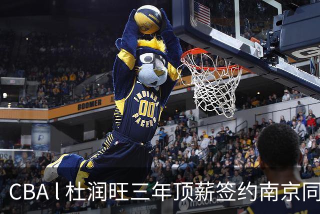 CBA l 杜润旺三年顶薪签约南京同曦