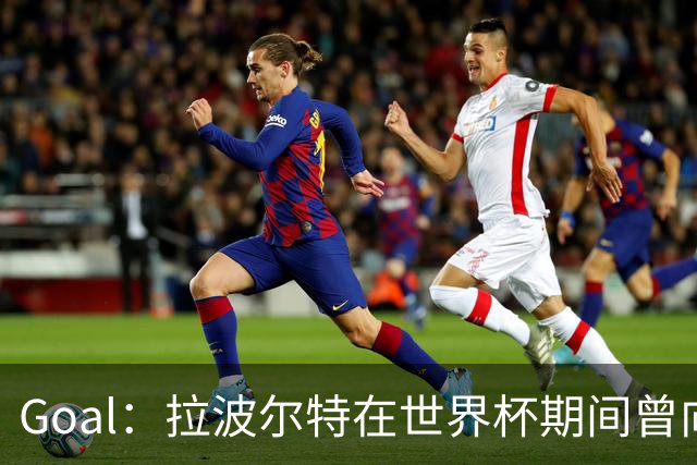 Goal：拉波尔特在世界杯期间曾向巴萨自荐，希望与库巴西搭档